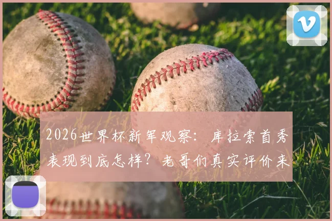 2026世界杯新军观察:库拉索首秀表现到底怎样?老哥们真实评价来了