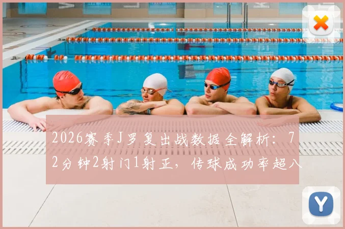 2026赛季J罗复出战数据全解析：72分钟2射门1射正，传球成功率超八成意味什么？