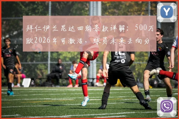 拜仁伊兰昆达回购条款详解:500万欧2026年可激活,球员未来去向分析