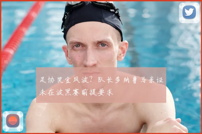 足协奖金风波？队长多纳鲁马亲证未在波黑赛前提要求