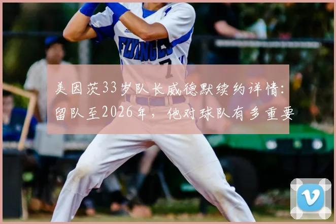 美因茨33岁队长威德默续约详情:留队至2026年,他对球队有多重要?附生涯数据回顾