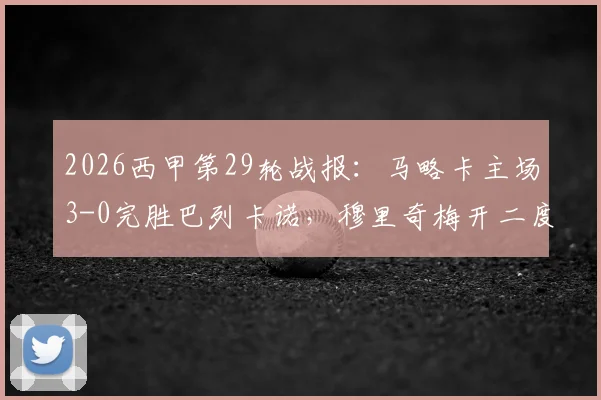 2026西甲第29轮战报：马略卡主场3-0完胜巴列卡诺，穆里奇梅开二度，维吉利锁定胜局