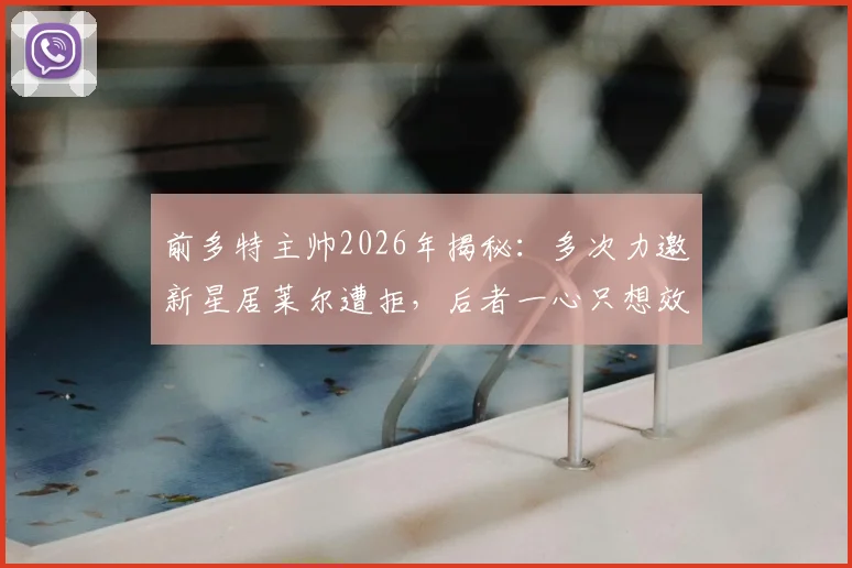 前多特主帅2026年揭秘:多次力邀新星居莱尔遭拒,后者一心只想效力皇家马德里