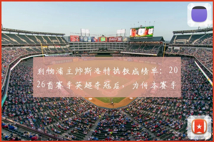 利物浦主帅斯洛特执教成绩单：2026首赛季英超夺冠后，为何本赛季陷入四大皆空困境？