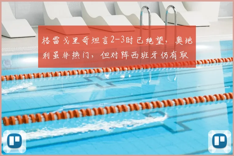 格雷戈里奇坦言2-3时已绝望，奥地利虽非热门，但对阵西班牙仍有取胜机会，2026欧洲杯前景如何？