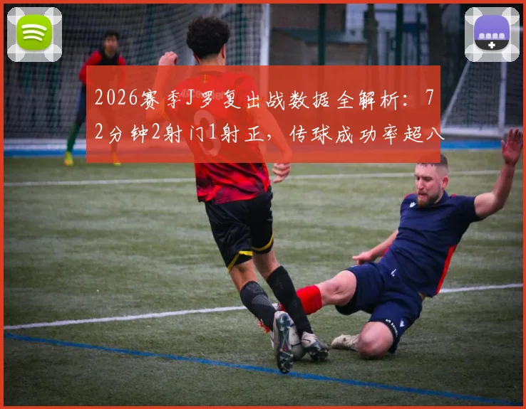 2026赛季J罗复出战数据全解析:72分钟2射门1射正,传球成功率超八成意味什么?