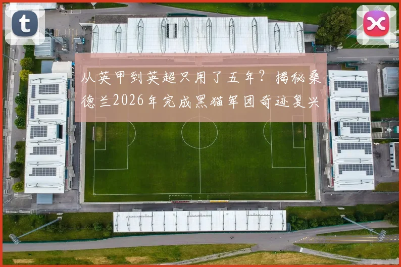 从英甲到英超只用了五年?揭秘桑德兰2026年完成黑猫军团奇迹复兴的完整路径