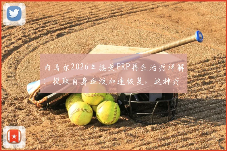内马尔2026年接受PRP再生治疗详解：提取自身血液加速恢复，这种疗法对运动损伤究竟多有效？