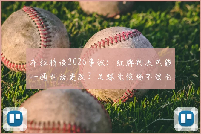 布拉特谈2026争议：红牌判决岂能一通电话更改？足球竞技场不该沦为政治角力场