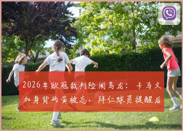 2026年欧冠裁判险闹乌龙:卡马文加身背两黄被忘,拜仁球员提醒后主裁才掏红牌