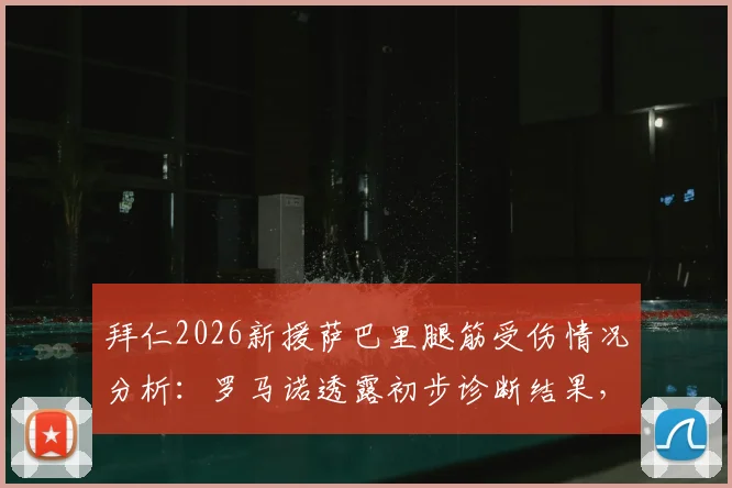 拜仁2026新援萨巴里腿筋受伤情况分析:罗马诺透露初步诊断结果,预计缺席时间与影响评估