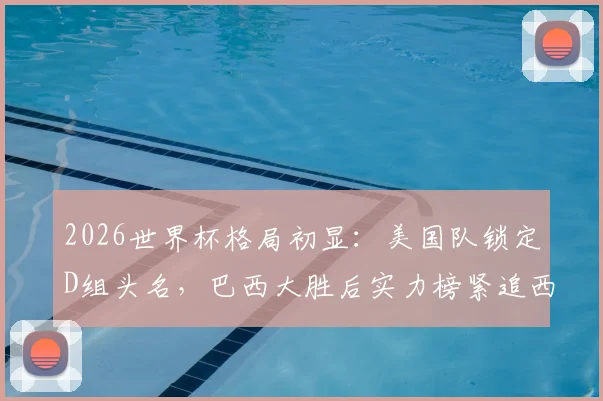 2026世界杯格局初显：美国队锁定D组头名，巴西大胜后实力榜紧追西班牙，三强争霸态势成型