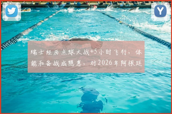 瑞士经历点球大战+5小时飞行,体能和备战成隐患,对2026年阿根廷队是否构成绝对利好?