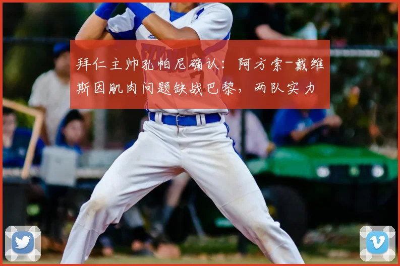 拜仁主帅孔帕尼确认：阿方索-戴维斯因肌肉问题缺战巴黎，两队实力差距有限解析
